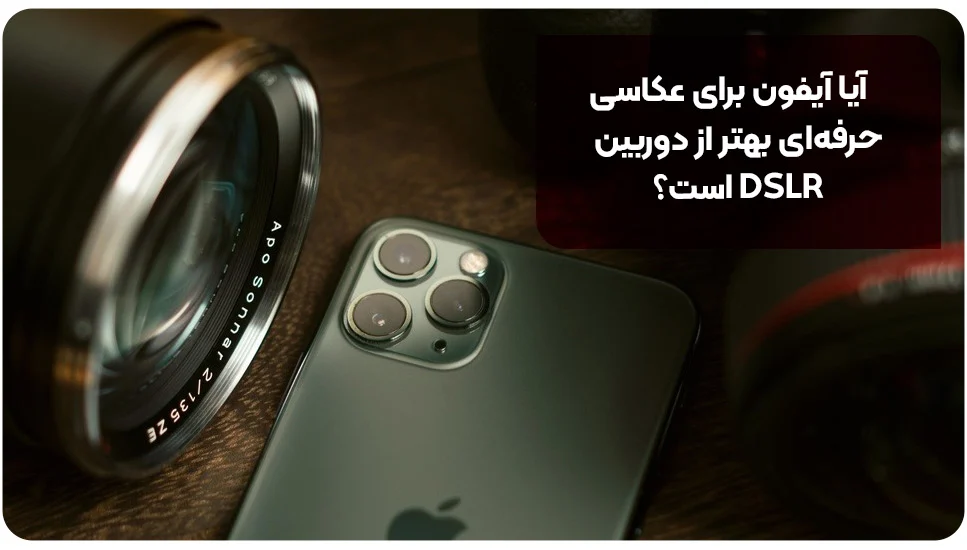 آیا آیفون برای عکاسی حرفه‌ای بهتر از دوربین DSLR است؟
